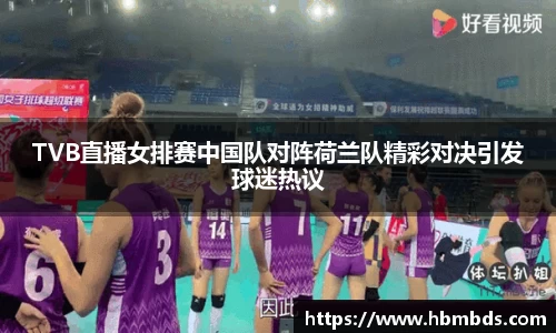 TVB直播女排赛中国队对阵荷兰队精彩对决引发球迷热议