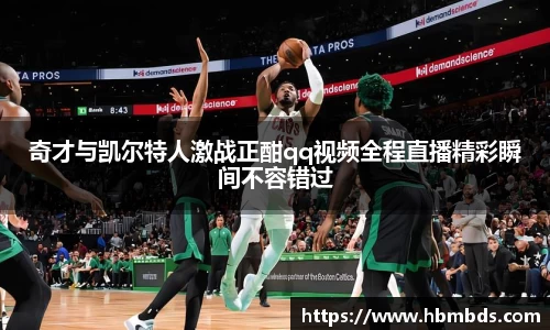 奇才与凯尔特人激战正酣qq视频全程直播精彩瞬间不容错过