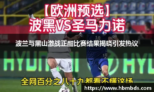 波兰与黑山激战正酣比赛结果揭晓引发热议