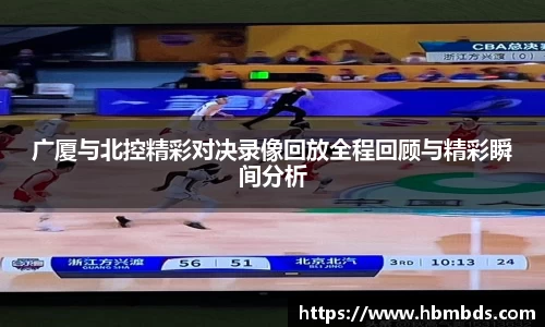 广厦与北控精彩对决录像回放全程回顾与精彩瞬间分析
