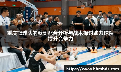 重庆篮球队的默契配合分析与战术探讨助力球队提升竞争力