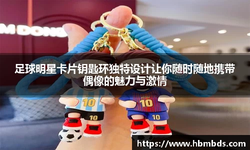 足球明星卡片钥匙环独特设计让你随时随地携带偶像的魅力与激情