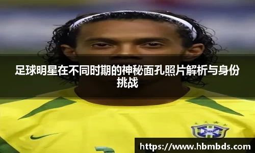 足球明星在不同时期的神秘面孔照片解析与身份挑战